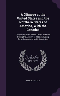 A Glimpse at the United States and Northern of America, With Canadas, Comprising Their Rivers, Lakes, Falls, During Autumn 1852: Including Some Account an Emigrant Ship (Classic Reprint)