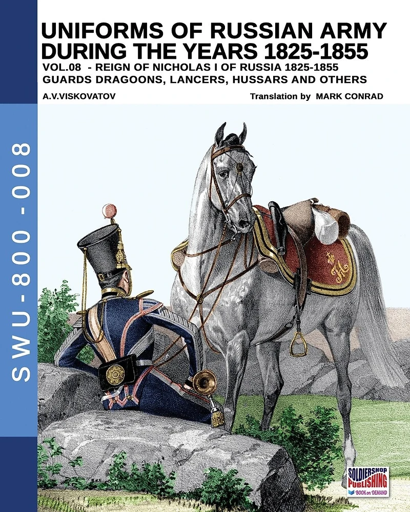 Uniforms Of Russian Army During The Years 1825-1855 - Vol. 8: Guards Dragoons, Lancers, Ussars And Others