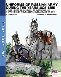 Uniforms Of Russian Army During The Years 1825-1855 - Vol. 8: Guards Dragoons, Lancers, Ussars And Others