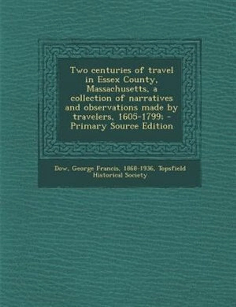 Two Centuries of Travel Essex County, Massachusetts, a Collection Narratives and Observations Made by Travelers, 1605-1799