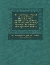 Two Centuries of Travel Essex County, Massachusetts, a Collection Narratives and Observations Made by Travelers, 1605-1799