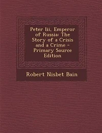 Peter Iii, Emperor Of Russia: The Story A Crisis And Crime