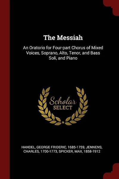The Messiah: An Oratorio for Four-part Chorus of Mixed Voices, Soprano, Alto, Tenor, and Bass Soli, and Piano