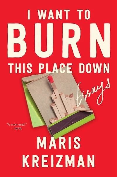 I Want to Burn this Place Down: Essays