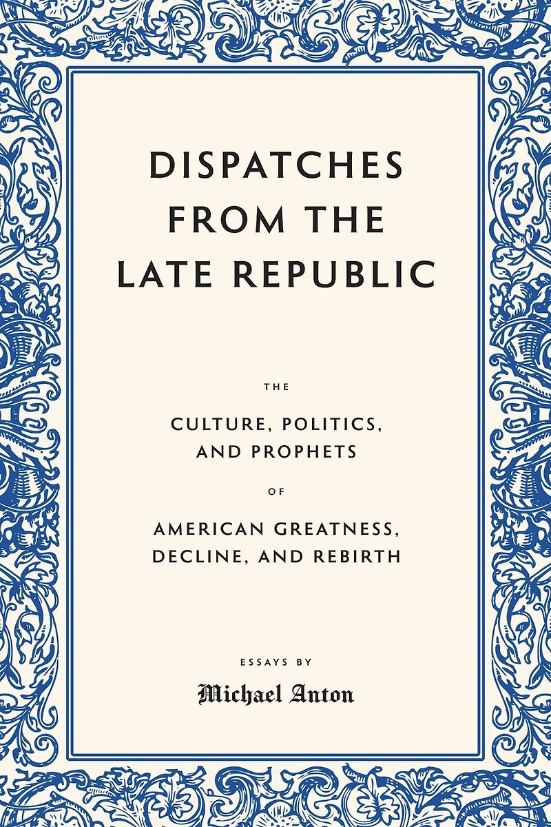 Dispatches from the Late Republic: The Culture, Politics, and Prophets of American Greatness, Decline, and Rebirth