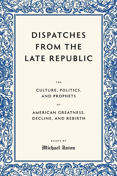 Dispatches from the Late Republic: The Culture, Politics, and Prophets of American Greatness, Decline, and Rebirth