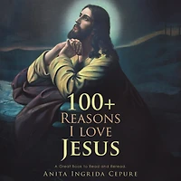 100+ Reasons I Love Jesus: A Great Book To Read And Reread.