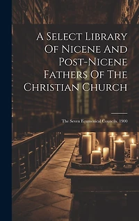 A Select Library Of Nicene And Post-nicene Fathers Of The Christian Church: The Seven Ecumenical Councils. 1900