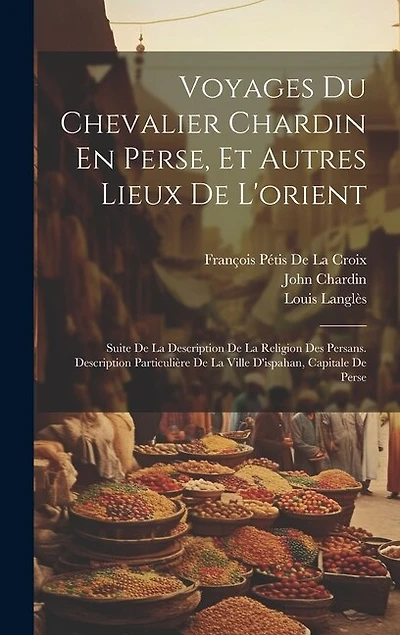 Voyages Du Chevalier Chardin En Perse, Et Autres Lieux De L'orient: Suite De La Description De La Religion Des Persans. Description Particulière De La Ville D'ispahan, Capitale De Perse