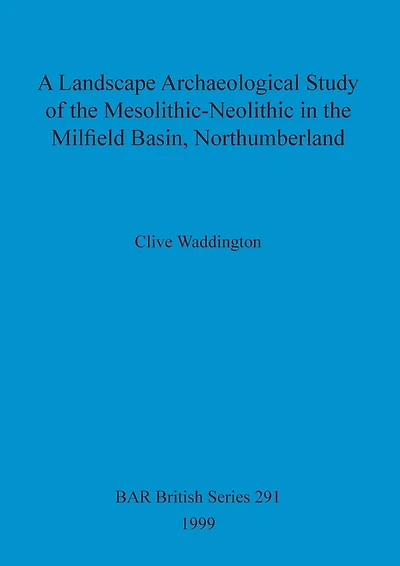 A Landscape Archaeological Study of the Mesolithic-Neolithic in the Milfield Basin, Northumberland
