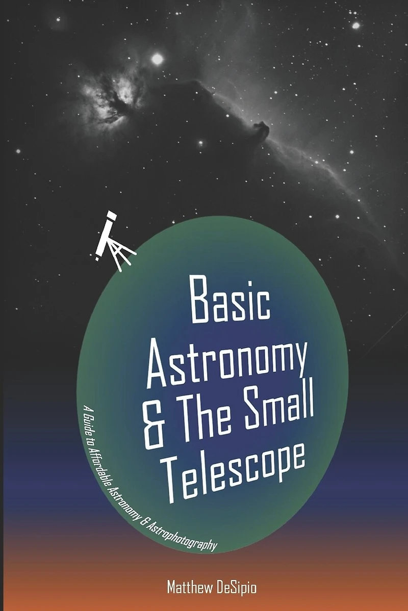 Basic Astronomy & the Small Telescope: A Guide to Affordable Astronomy and Astrophotography
