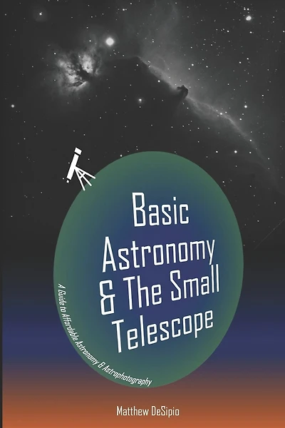 Basic Astronomy & the Small Telescope: A Guide to Affordable Astronomy and Astrophotography