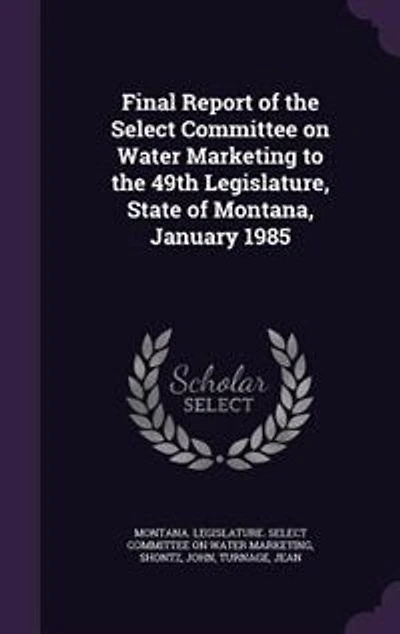 Final Report of the Select Committee on Water Marketing to 49th Legislature, State Montana, January 1985: 1985