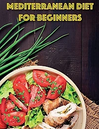 Mediterranean For Beginners: The Best Beginners Guide With Delicious Recipes To Introduce You In Mediterranean Lifestyle To Lose