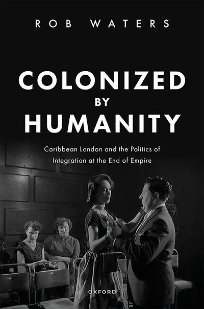 Colonized by Humanity: Caribbean London and the Politics of Integration at End Empire