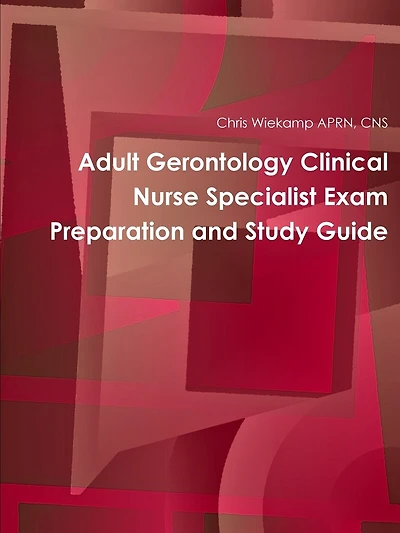 Adult Gerontology Clinical Nurse Specialist Exam Preparation and Study Guide