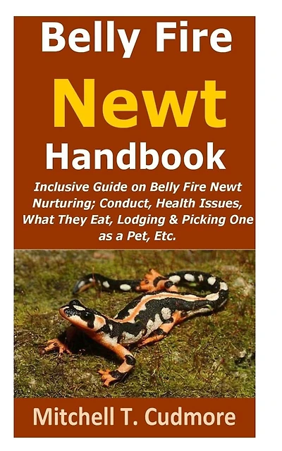 Belly Fire Newt Handbook: : Inclusive Guide on Belly Fire Newt Nurturing; Conduct, Health Issues, What They Eat, Lodging & Picking One as a Pet, Etc.