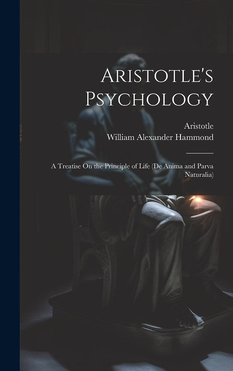 Aristotle's Psychology: A Treatise On the Principle of Life (De Anima and Parva Naturalia)