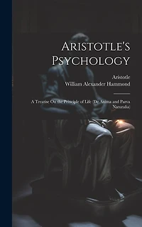 Aristotle's Psychology: A Treatise On the Principle of Life (De Anima and Parva Naturalia)