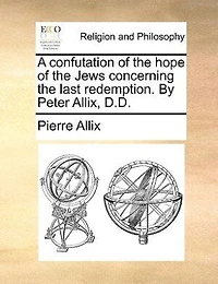 A Confutation Of The Hope Jews Concerning Last Redemption: An Examination Several Scripture Prophecies, Which Reverend M.w. Hath Applyed To Times After Coming Messiah