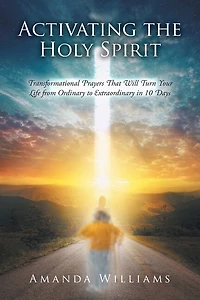Activating the Holy Spirit: Transformational Prayers That Will Turn Your Life from Ordinary to Extraordinary in 10 Days