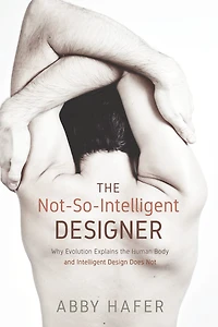 the Not-So-Intelligent Designer: Why Evolution Explains Human Body and Intelligent Design Does Not