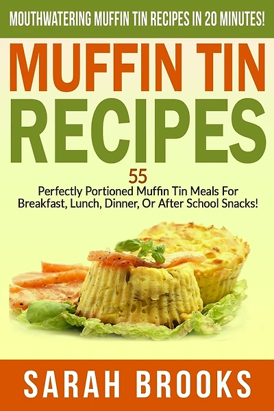 Muffin Tin Recipes - Sarah Brooks: Mouthwatering Muffin Tin Recipes In 20 Minutes! 55 Perfectly Portioned Muffin Tin Meals For Breakfast, Lunch, Dinner, Or After School Snacks!