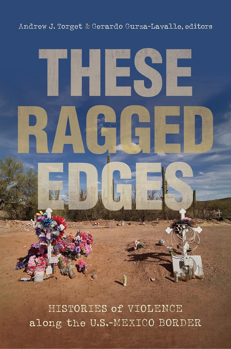 These Ragged Edges: Histories Of Violence Along The U.s.-mexico Border