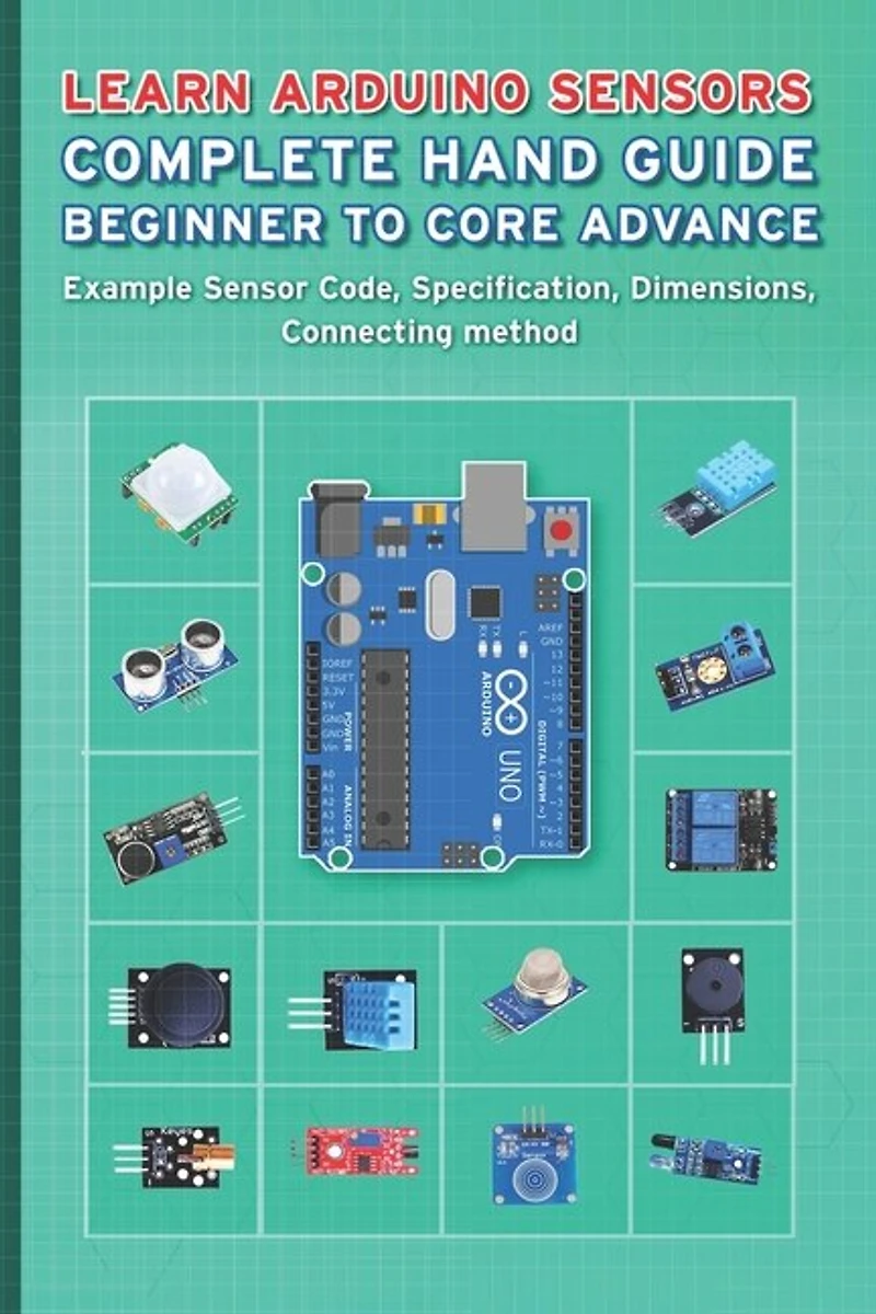 Learn Arduino Sensors Complete Hand Guide Beginner To Core Advance: Example Sensor Code, Specification, Dimensions, Connecting Method