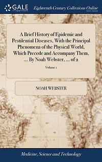 A Brief History of Epidemic and Pestilential Diseases, With the Principal Phenomena of the Physical World, Which Precede and Accompany Them, ... By Noah Webster, ... of 2; Volume 1