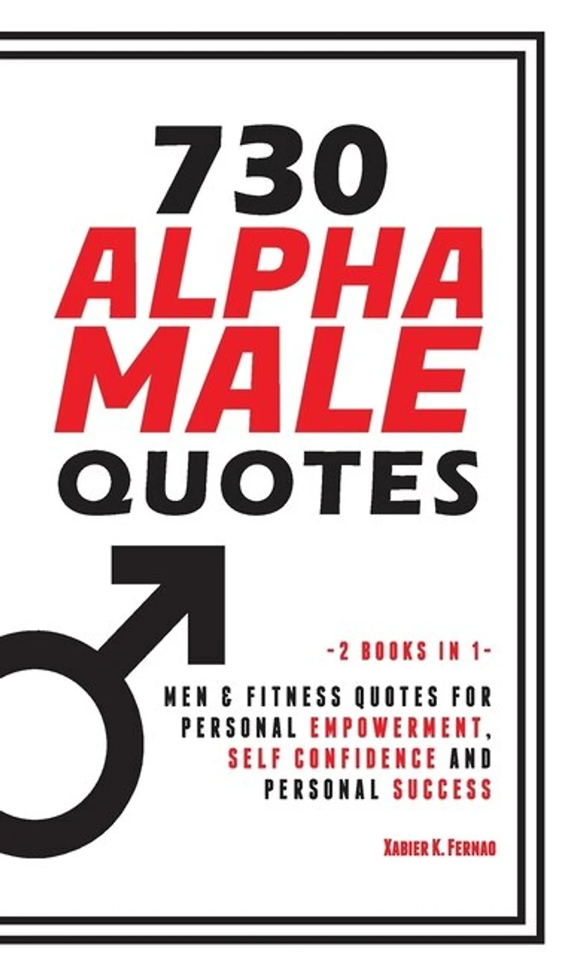 730 Alpha Male Quotes: Men & Fitness Quotes For Personal Empowerment, Self Confidence And Personal Success