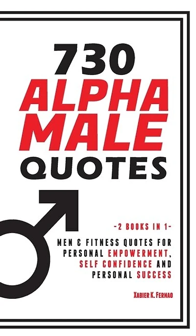 730 Alpha Male Quotes: Men & Fitness Quotes For Personal Empowerment, Self Confidence And Personal Success