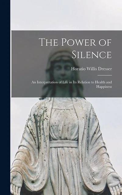 The Power of Silence: An Interpretation of Life in Its Relation to Health and Happiness