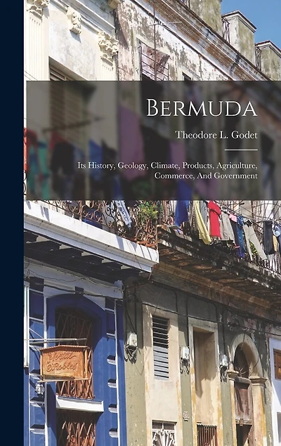 Bermuda: Its History, Geology, Climate, Products, Agriculture, Commerce, And Government
