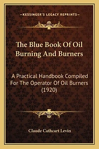 The Blue Book Of Oil Burning And Burners: A Practical Handbook Compiled For The Operator Of Oil Burners (1920)