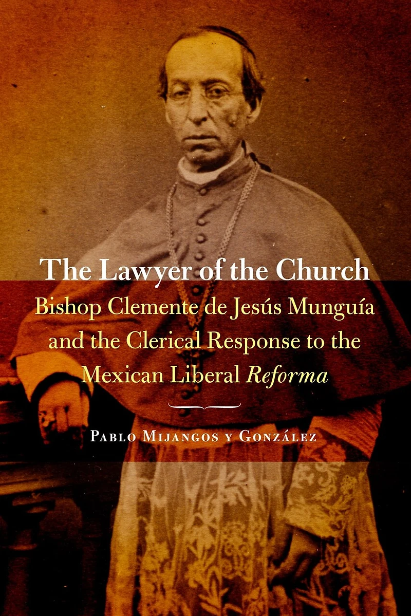 the Lawyer of Church: Bishop Clemente de Jesús Munguía and Clerical Response to Mexican Liberal Reforma