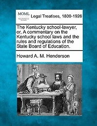 The Kentucky School-lawyer, Or, A Commentary On The Kentucky School Laws And The Rules And Regulations Of The State Board Of Education.