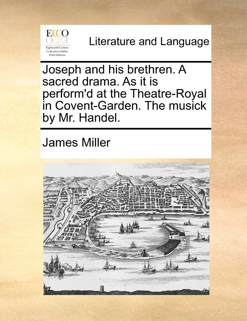 Joseph and his Brethren. A Sacred Drama. As it is Performed, at the Theatre-Royal Covent Garden. Set to Musick by Mr. Handel