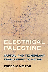 Electrical Palestine: Capital and Technology from Empire to Nation