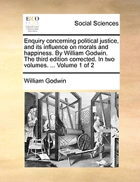 Enquiry Concerning Political Justice, and its Influence on Morals Happiness. By William Godwin. The Third Edition Corrected. two Volumes. ... of 2; Volume 1
