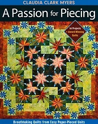 Passion for Piecing: Breathtaking Quilts from Easy Paper-Pieced Units - 16 Projects + Award-Winning Quilts