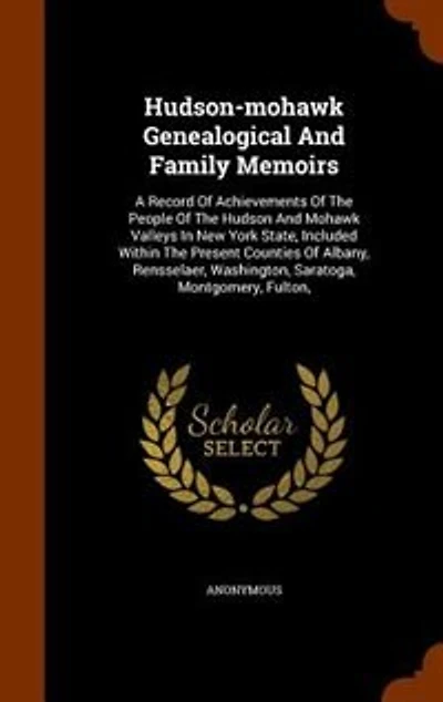 Hudson-mohawk Genealogical And Family Memoirs: A Record Of Achievements Of The People Of The Hudson And Mohawk Valleys In New York State, Included