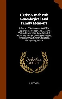 Hudson-mohawk Genealogical And Family Memoirs: A Record Of Achievements Of The People Of The Hudson And Mohawk Valleys In New York State, Included