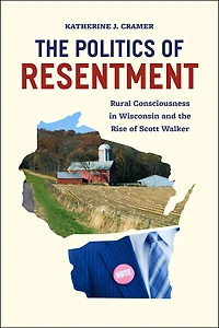 the Politics of Resentment: Rural Consciousness Wisconsin and Rise Scott Walker