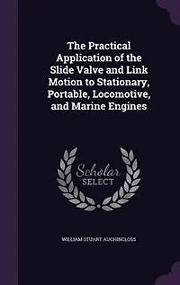 The Practical Application of the Slide Valve and Link Motion to Stationary, Portable, Locomotive, and Marine Engines