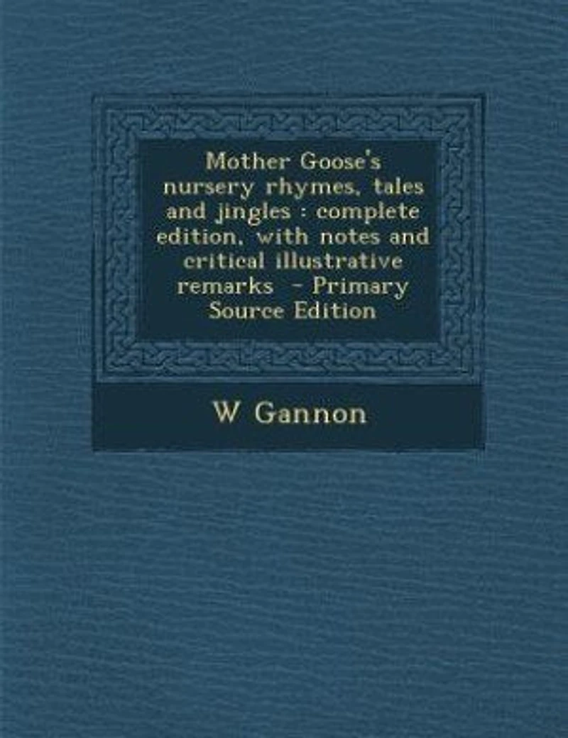 Mother Goose's Nursery Rhymes, Tales and Jingles: Complete Edition, With Notes Critical Illustrative Remarks