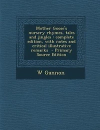 Mother Goose's Nursery Rhymes, Tales and Jingles: Complete Edition, With Notes Critical Illustrative Remarks