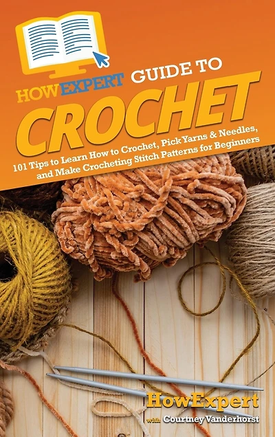 HowExpert Guide to Crochet: 101 Tips to Learn How to Crochet, Pick Yarns & Needles