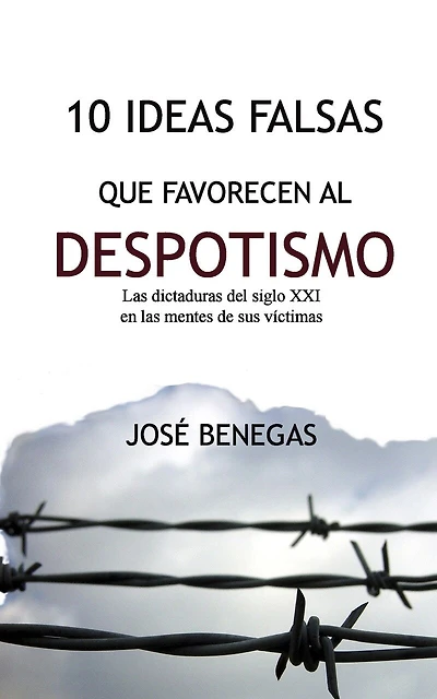 10 Ideas Falsas Que Favorecen Al Despotismo: Las Dictaduras del Siglo XXI En Las Mentes de Sus Victimas