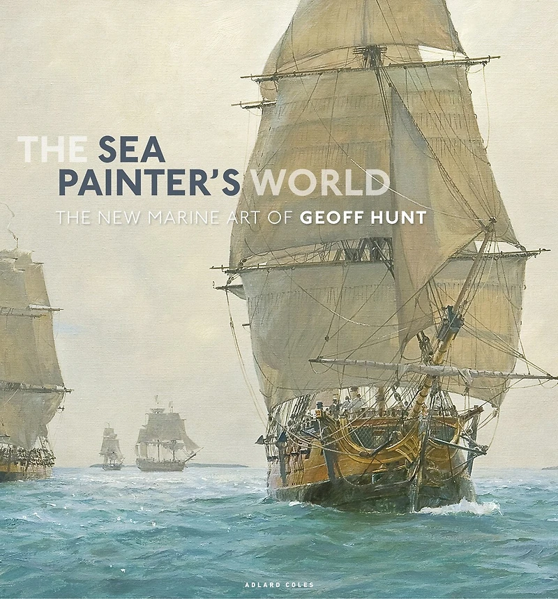 The Sea Painter's World: new marine art of Geoff Hunt, 2003-2010